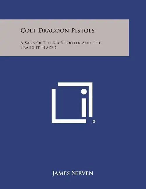 Colt Dragoon Pistols: A Saga of the Six-Shooter and the Trails It Blazed - Paperback