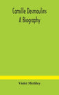 Camille Desmoulins; a biography - Hardcover