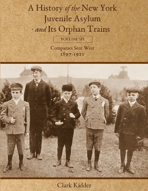 A History of the New York Juvenile Asylum and Its Orphan Trains: Volume Six: Companies Sent West (1897-1922) - Paperback