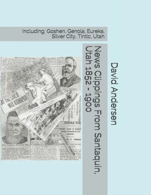 News Clippings From Santaquin, Utah 1852 - 1900: Including: Goshen, Genola, Eureka, Silver City, Tintic, Utah - Paperback