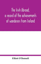The Irish abroad, a record of the achievements of wanderers from Ireland - Paperback
