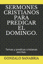 Sermones Cristianos Para Predicar El Domingo.: Temas y predicas cristianas escritas. - Paperback