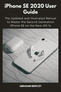 iPhone SE 2020 User Guide: The Updated and Illustrated Manual to Master the Second Generation iPhone SE on the New iOS 14 - Paperback