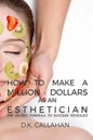 How to Make a Million Dollars as an Esthetician: The Secret Formula to Success Revealed! - Paperback