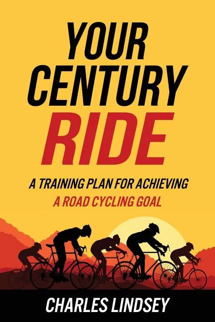 Your Century Ride: A Training Plan for Achieving a Road Cycling Goal - Paperback