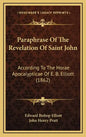 Paraphrase of the Revelation of Saint John: According to the Horae Apocalypticae of E. B. Elliott (1862) - Hardcover