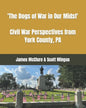 The Dogs of War in Our Midst: Civil War Perspectives from York County, Pa. - Paperback