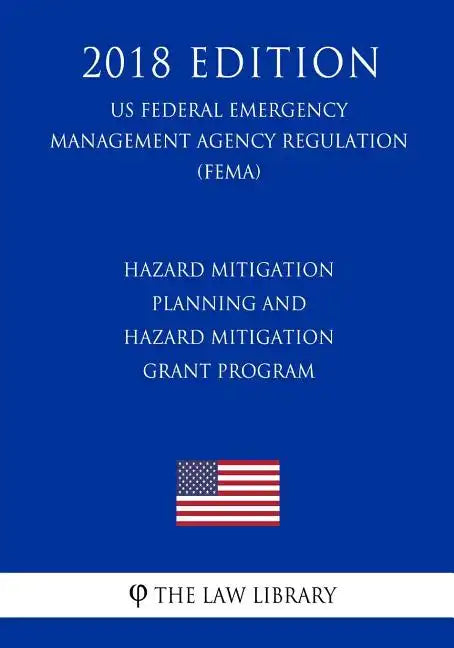 Hazard Mitigation Planning and Hazard Mitigation Grant Program (US Federal Emergency Management Agency Regulation) (FEMA) (2018 Edition) - Paperback
