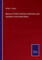 Manual of Public Libraries, Institutions, and Societies in the United States - Paperback