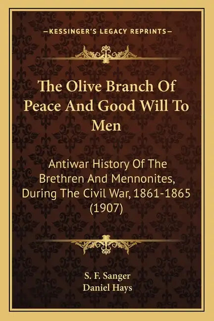 The Olive Branch Of Peace And Good Will To Men: Antiwar History Of The Brethren And Mennonites, During The Civil War, 1861-1865 (1907) - Paperback