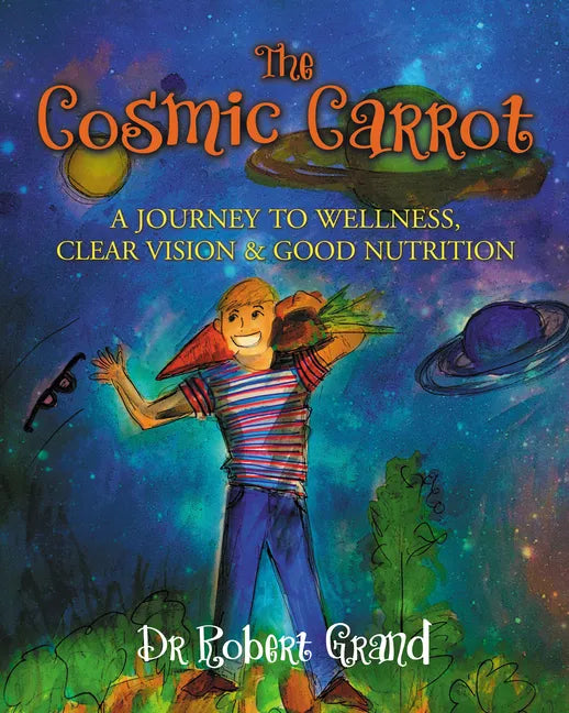 The Cosmic Carrot: A Journey to Wellness, Clear Vision & Good Nutrition - Library Binding
