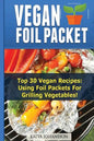 Vegan Foil Packet Cookbook: Top 30 Vegan Recipes - Using Foil Packets For grilling Vegetables - Paperback