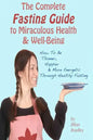 The Complete Fasting Guide To Miraculous Health And Well-Being: How to Be Thinner, Happier And More Energetic Through Healthy Fasting - Paperback