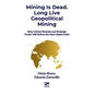 Mining is Dead. Long Live Geopolitical Mining: Why Critical Minerals and Strategic Power Will Define the Next Global Order - Paperback