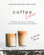 Coffee Recipes for Every Coffee Lover: Coffee Recipes to Enjoy Your Favorite Drink Even More - Paperback