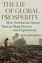 The Lie of Global Prosperity: How Neoliberals Distort Data to Mask Poverty and Exploitation - Paperback