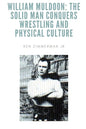William Muldoon: The Solid Man Conquers Wrestling and Physical Culture - Paperback