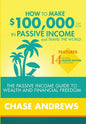 How to Make $100,000 per Year in Passive Income and Travel the World: The Passive Income Guide to Wealth and Financial Freedom - Features 14 Proven Pa - Hardcover