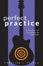 Perfect Practice: How to Zero in on Your Goals and Become a Better Guitar Player Faster - Paperback