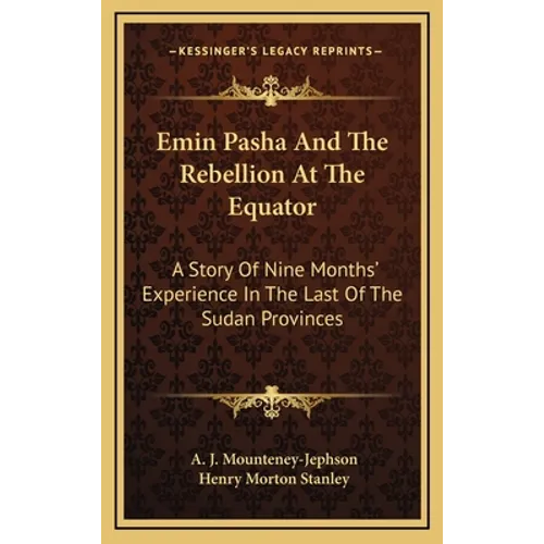 Emin Pasha And The Rebellion At The Equator: A Story Of Nine Months' Experience In The Last Of The Sudan Provinces - Hardcover