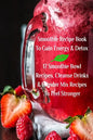 Smoothie Recipe Book To Gain Energy & Detox 17 Smoothie Bowl Recipes, Cleanse Drinks & Blender Mix Recipes To Feel Stronger - Paperback