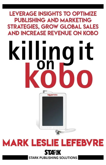 Killing It On Kobo: Leverage Insights to Optimize Publishing and Marketing Strategies, Grow Your Global Sales and Increase Revenue on Kobo - Paperback