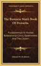 The Business Man's Book of Proverbs: Fundamentals in Human Relationship Civics, Government and the Citizen - Hardcover