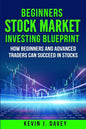 Beginners Stock Market Investing Blueprint: How Beginners and Advanced Traders Can Succeed In Stocks - Paperback