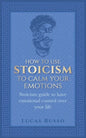 How To Use Stoicism To Calm Your Emotions: Stoicism guide to have emotional control over your life - Paperback
