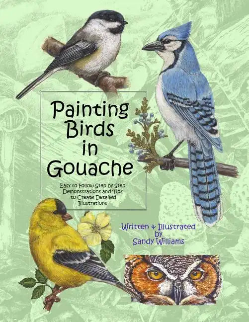 Painting Birds in Gouache: Easy to Follow Step by Step Demonstrations and Tips to Create Detailed Illustrations - Paperback