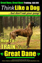 Great Dane, Great Dane Training AAA AKC Think Like a Dog - But Don't Eat Your: Here's EXACTLY How To TRAIN Your Great Dane - Paperback