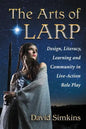 The Arts of Larp: Design, Literacy, Learning and Community in Live-Action Role Play - Paperback