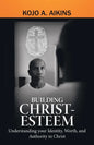 Building Christ-Esteem: Understanding Your Identity, Worth, and Authority in Christ - Paperback