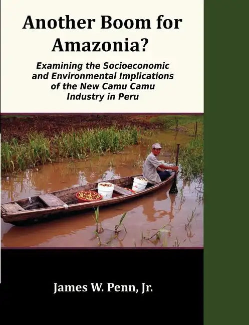 Another Boom for Amazonia?: Examining the Socioeconomic and Environmental Implications of the New Camu Camu Industry in Peru - Paperback