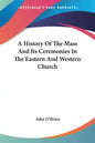 A History Of The Mass And Its Ceremonies In The Eastern And Western Church - Paperback