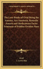 The Love Books of Ovid Being the Amores, Ars Amatoria, Remedia Amoris and Medicamina Faciei Femineae of Publius Ovidius Naso - Hardcover