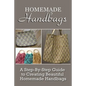 Homemade Handbags: A Step-By-Step Guide To Creating Beautiful Homemade Handbags - Paperback
