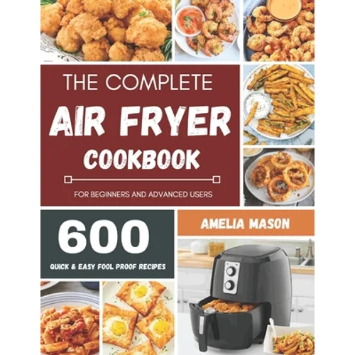 The Complete Air Fryer Recipes Cookbook: 600 Budget & Family Healthy Air Fryer Meals Cookbook for Beginners & Advanced Users - Paperback