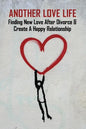 Another Love Life: Finding New Love After Divorce & Create A Happy Relationship: How To Move On After Divorce As A Man - Paperback