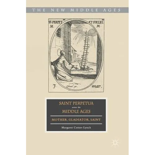 Saint Perpetua Across the Middle Ages: Mother, Gladiator, Saint - Hardcover