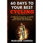 60 DAYS To YOUR BEST CYCLING: A COMPLETE STRENGTH TRAINING AND NUTRITION GUIDE To CYCLE FASTER AND STRONGER - Paperback
