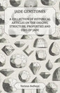 Jade Gemstones - A Collection of Historical Articles on the Origins, Structure, Properties and Uses of Jade - Paperback