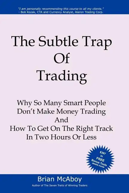 The Subtle Trap of Trading: Why So Many Smart People Don't Make Money Trading, And How To Get On The Right Track In Less Than Two Hours - Paperback