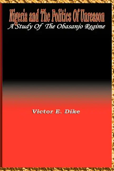 Nigeria and the Politics of Unreason: A Study of the Obasanjo Regime - Paperback