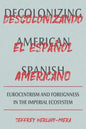 Decolonizing American Spanish: Eurocentrism and Foreignness in the Imperial Ecosystem - Hardcover