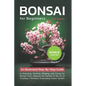 Bonsai For Beginners: An Illustrated Step-By-Step Guide to Selecting, Growing, Shaping, and Caring for Bonsai Trees. Discover the Secrets of - Paperback