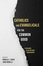 Catholics and Evangelicals for the Common Good: A Dialogue in an Historic Convergence - Paperback