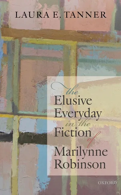 The Elusive Everyday in the Fiction of Marilynne Robinson - Hardcover