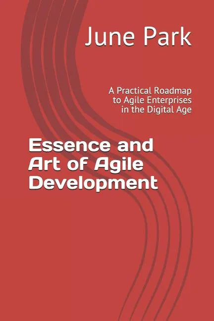 Essence and Art of Agile Development: A Practical Roadmap to Agile Enterprises in the Digital Age - Paperback