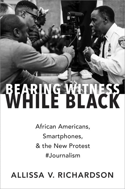 Bearing Witness While Black: African Americans, Smartphones, and the New Protest #Journalism - Paperback